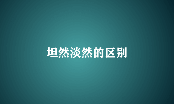 坦然淡然的区别