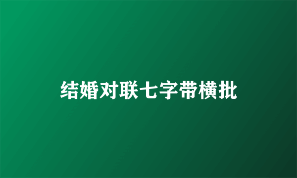 结婚对联七字带横批