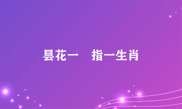 昙花一現指一生肖