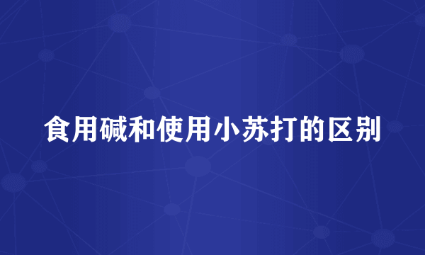 食用碱和使用小苏打的区别