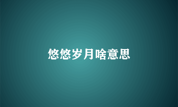 悠悠岁月啥意思