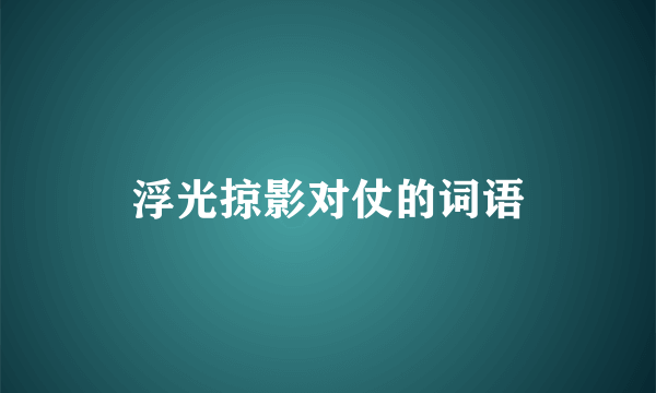 浮光掠影对仗的词语