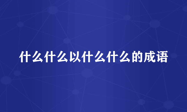 什么什么以什么什么的成语