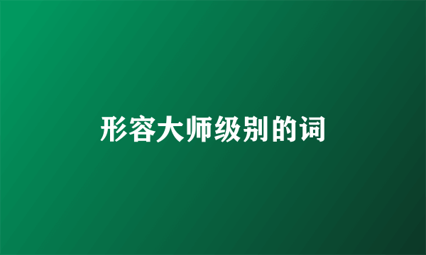 形容大师级别的词