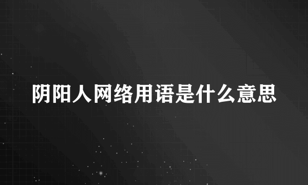 阴阳人网络用语是什么意思