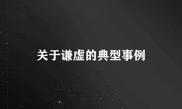 关于谦虚的典型事例