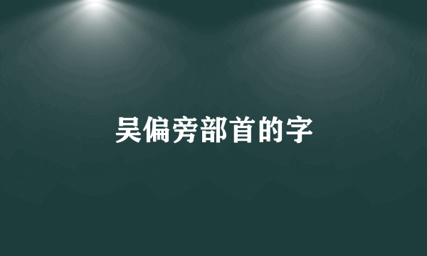 吴偏旁部首的字