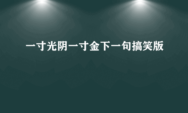一寸光阴一寸金下一句搞笑版