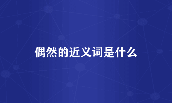 偶然的近义词是什么