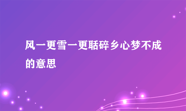 风一更雪一更聒碎乡心梦不成的意思
