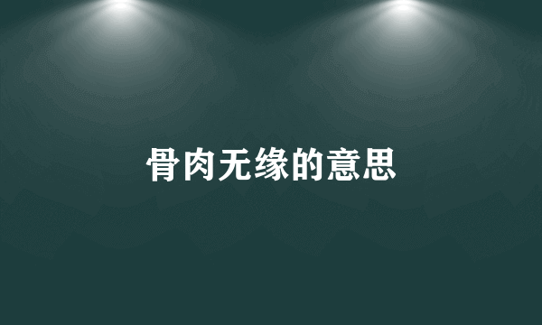 骨肉无缘的意思