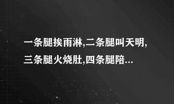 一条腿挨雨淋,二条腿叫天明,三条腿火烧肚,四条腿陪客人猜谜语