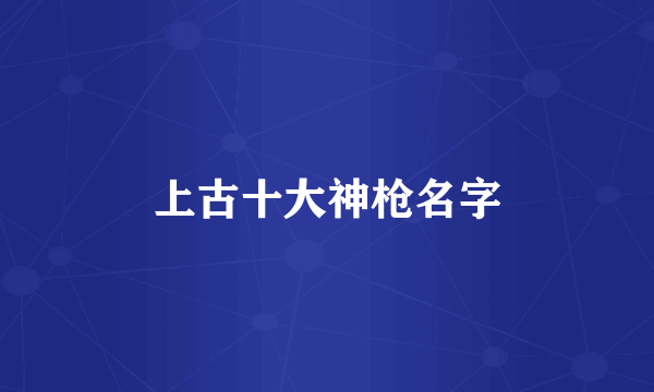 上古十大神枪名字