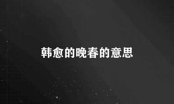 韩愈的晚春的意思