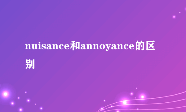 nuisance和annoyance的区别