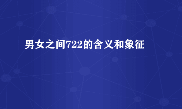 男女之间722的含义和象征