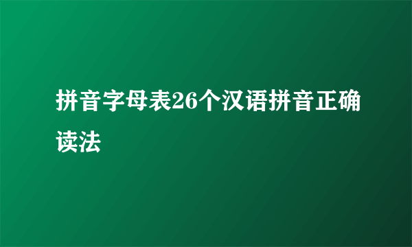 拼音字母表26个汉语拼音正确读法