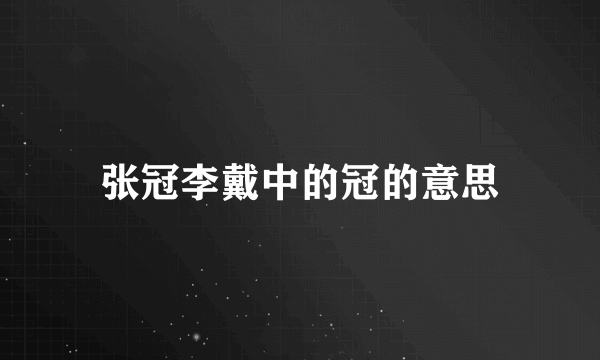 张冠李戴中的冠的意思