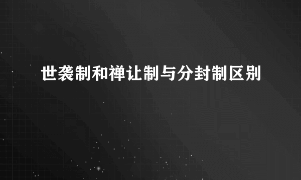 世袭制和禅让制与分封制区别