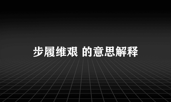 步履维艰 的意思解释