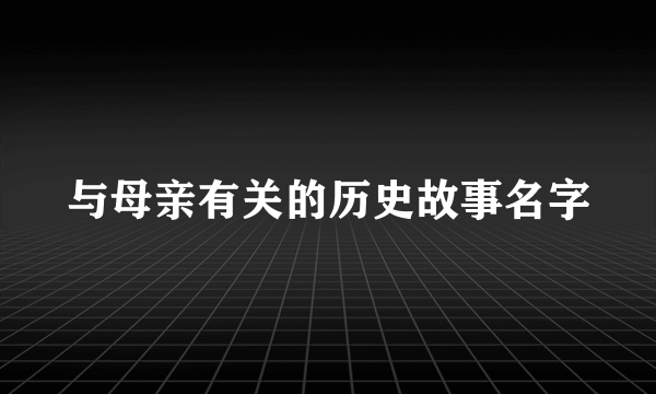 与母亲有关的历史故事名字