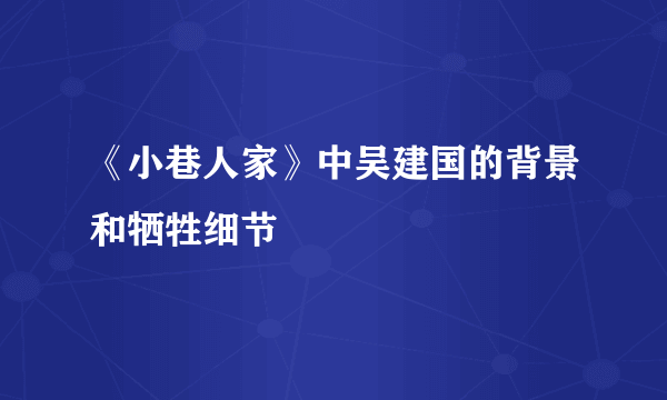 《小巷人家》中吴建国的背景和牺牲细节