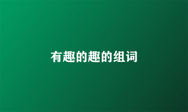 有趣的趣的组词
