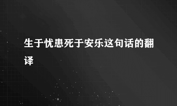 生于忧患死于安乐这句话的翻译