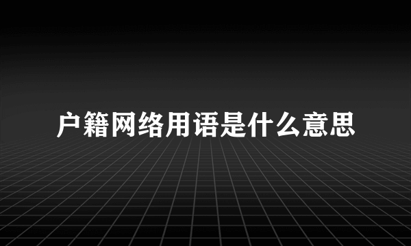 户籍网络用语是什么意思