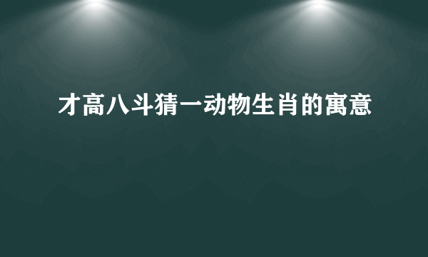 才高八斗猜一动物生肖的寓意