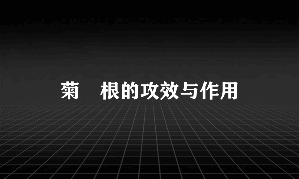 菊茞根的攻效与作用