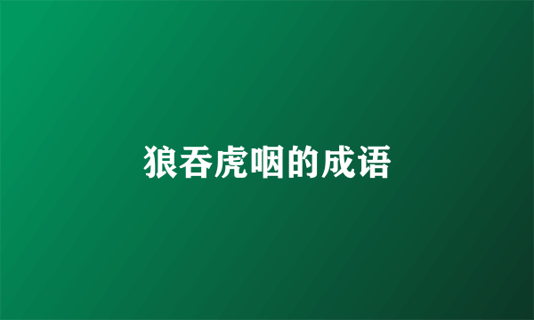 狼吞虎咽的成语