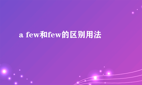 a few和few的区别用法