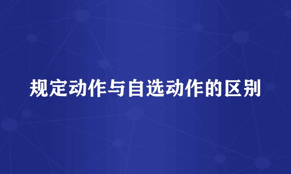 规定动作与自选动作的区别