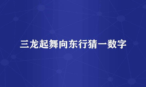 三龙起舞向东行猜一数字