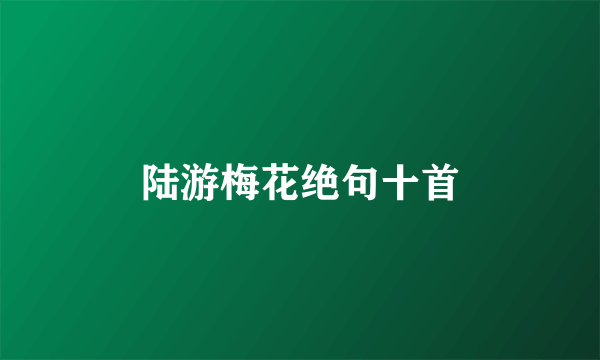陆游梅花绝句十首