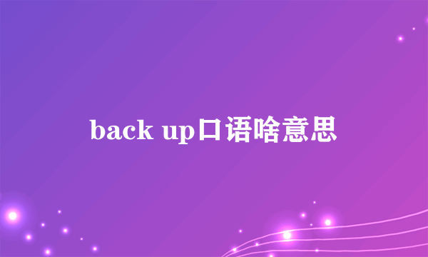 back up口语啥意思