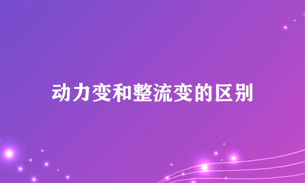 动力变和整流变的区别