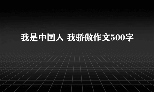 我是中国人 我骄傲作文500字