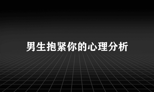 男生抱紧你的心理分析