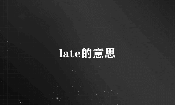 late的意思