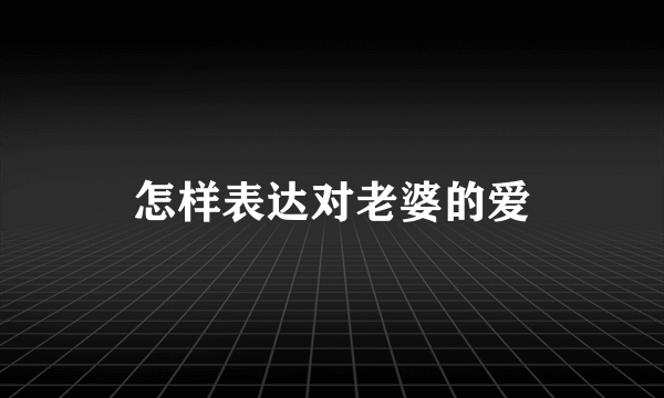 怎样表达对老婆的爱
