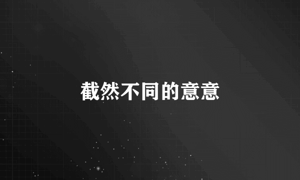 截然不同的意意