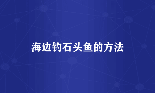 海边钓石头鱼的方法