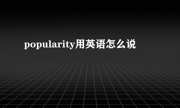 popularity用英语怎么说