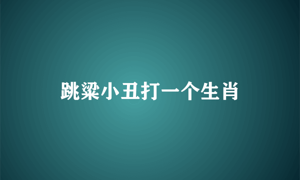 跳粱小丑打一个生肖