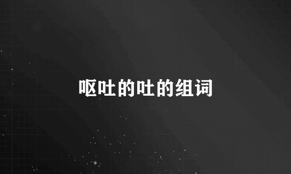 呕吐的吐的组词
