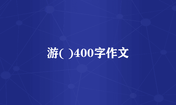 游( )400字作文