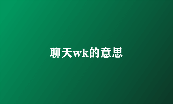 聊天wk的意思