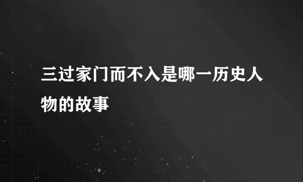 三过家门而不入是哪一历史人物的故事